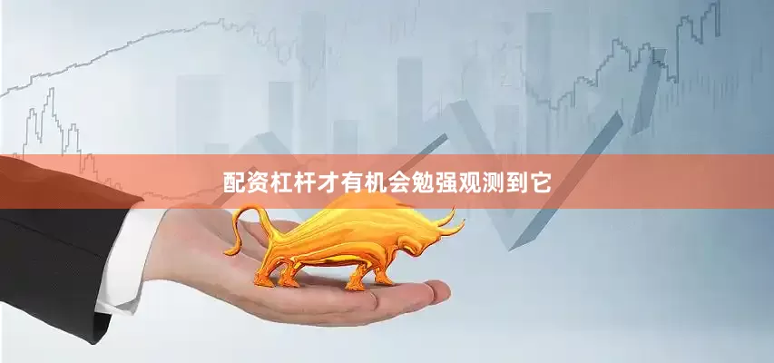 配资杠杆才有机会勉强观测到它