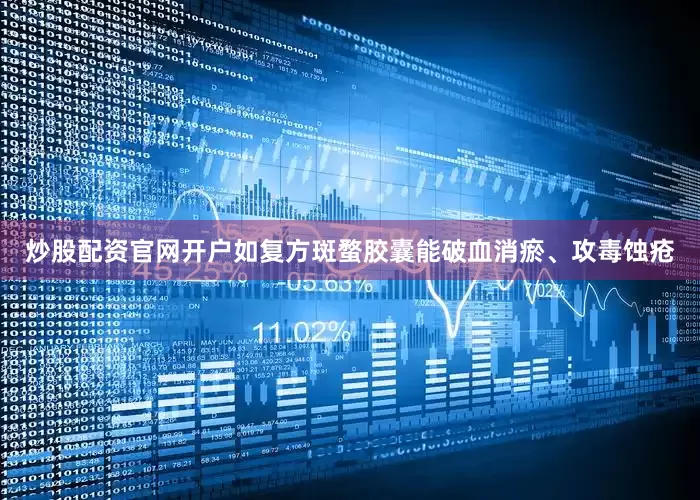 炒股配资官网开户如复方斑蝥胶囊能破血消瘀、攻毒蚀疮