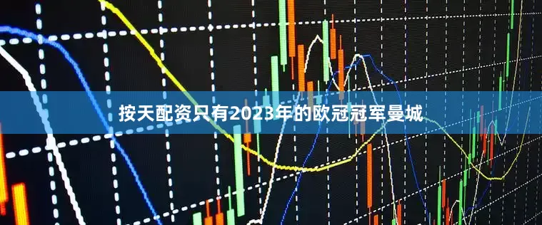 按天配资只有2023年的欧冠冠军曼城