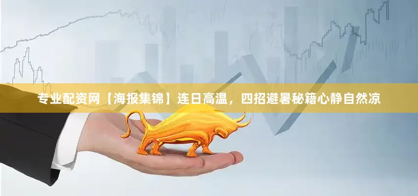 专业配资网【海报集锦】连日高温，四招避暑秘籍心静自然凉