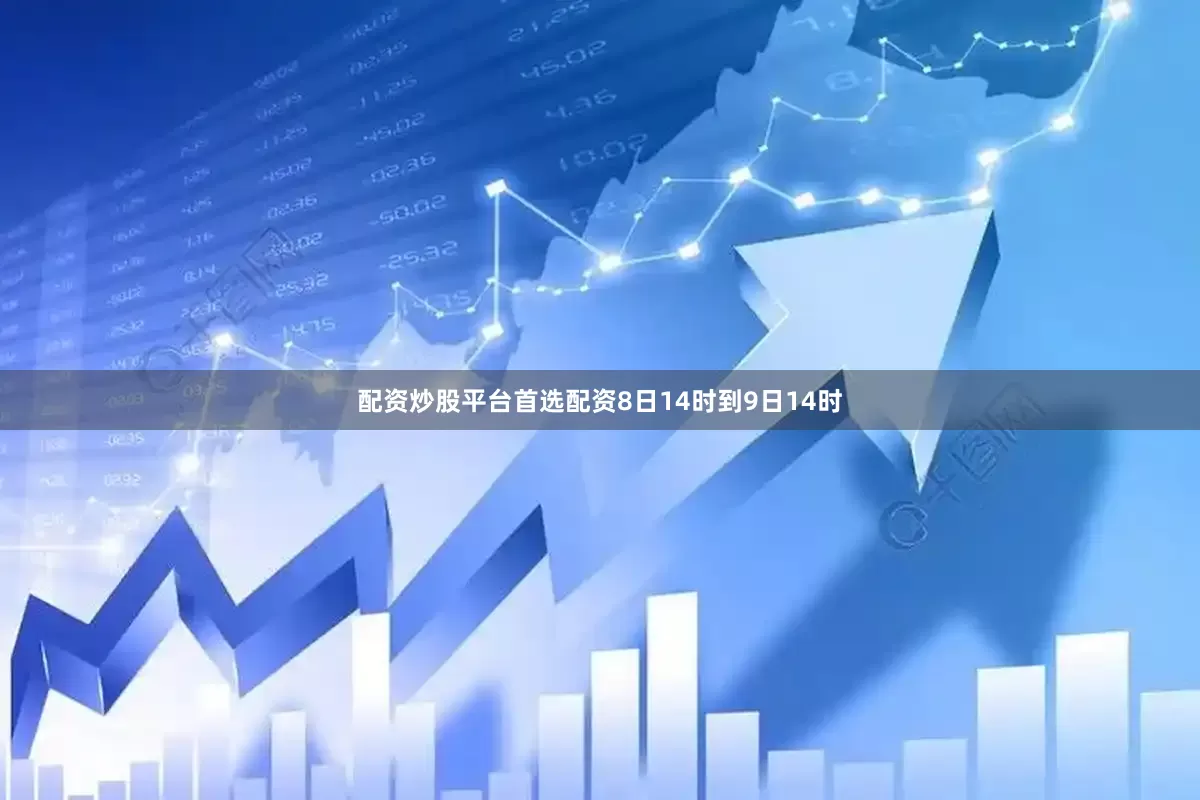 配资炒股平台首选配资8日14时到9日14时