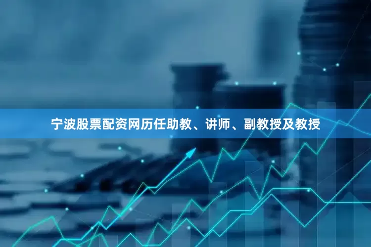 宁波股票配资网历任助教、讲师、副教授及教授