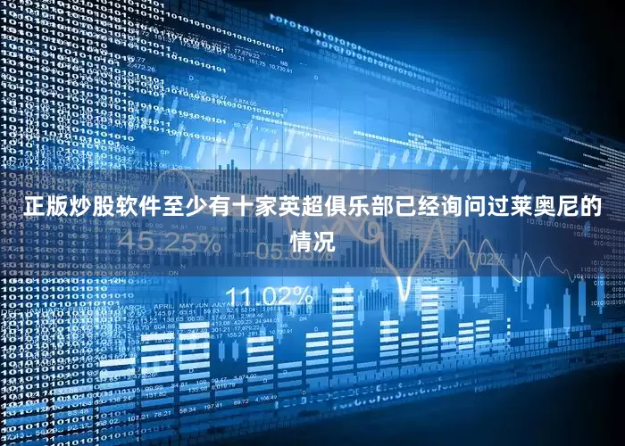 正版炒股软件至少有十家英超俱乐部已经询问过莱奥尼的情况