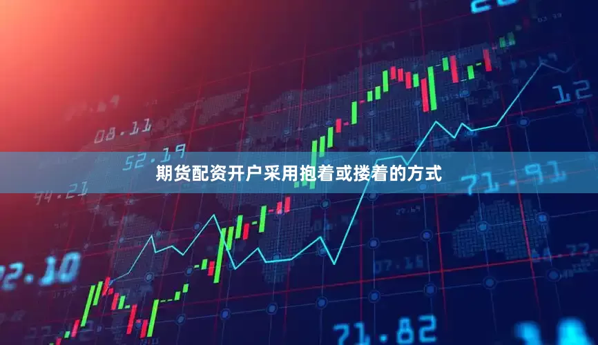 期货配资开户采用抱着或搂着的方式