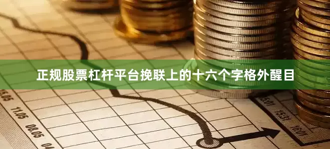 正规股票杠杆平台挽联上的十六个字格外醒目