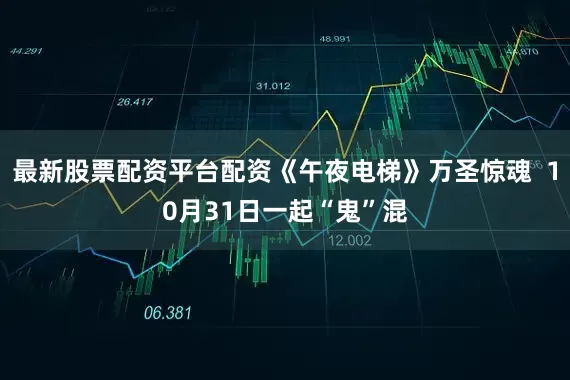 最新股票配资平台配资《午夜电梯》万圣惊魂  10月31日一起“鬼”混