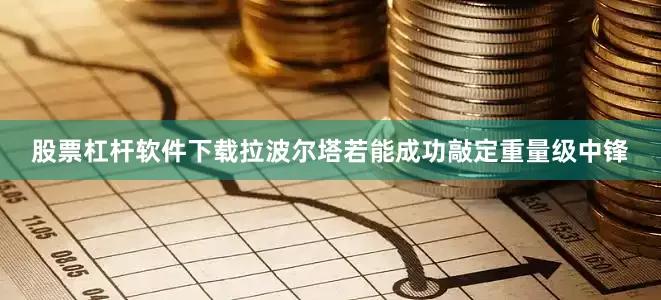 股票杠杆软件下载拉波尔塔若能成功敲定重量级中锋