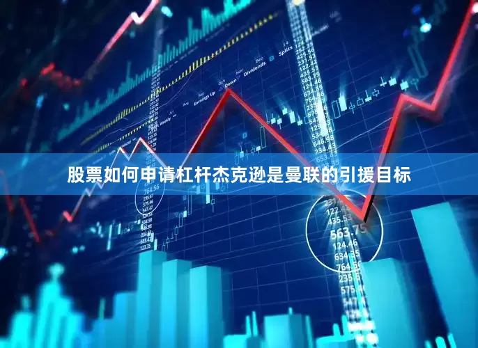 股票如何申请杠杆杰克逊是曼联的引援目标