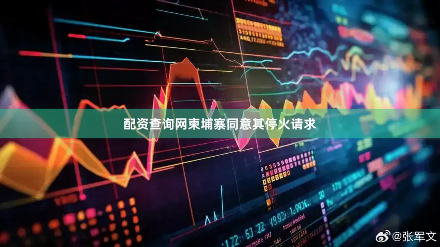 配资查询网柬埔寨同意其停火请求