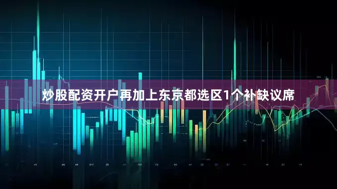 炒股配资开户再加上东京都选区1个补缺议席