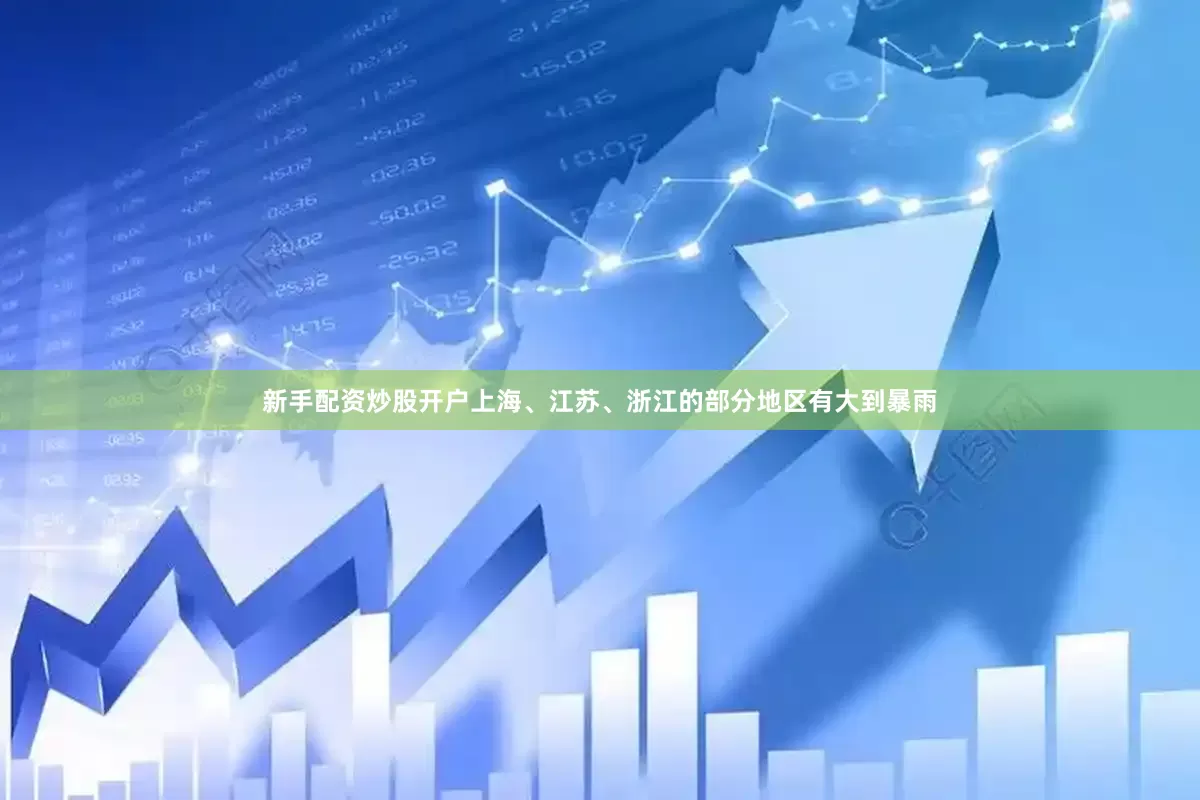 新手配资炒股开户上海、江苏、浙江的部分地区有大到暴雨