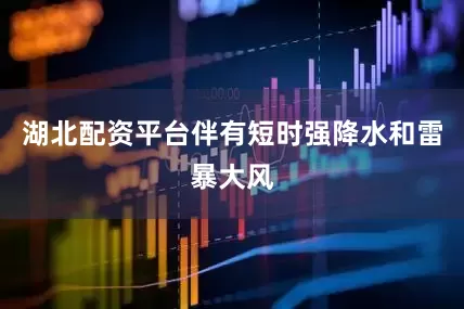 湖北配资平台伴有短时强降水和雷暴大风