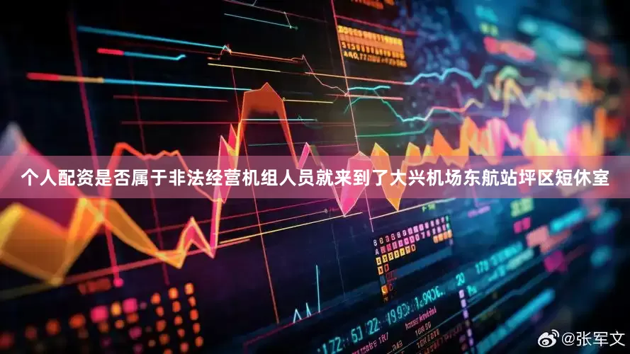 个人配资是否属于非法经营机组人员就来到了大兴机场东航站坪区短休室