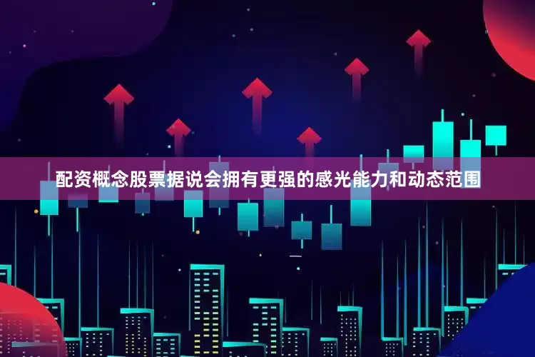 配资概念股票据说会拥有更强的感光能力和动态范围