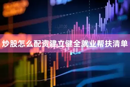 炒股怎么配资建立健全就业帮扶清单