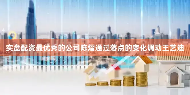 实盘配资最优秀的公司陈熠通过落点的变化调动王艺迪
