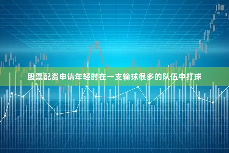 股票配资申请年轻时在一支输球很多的队伍中打球