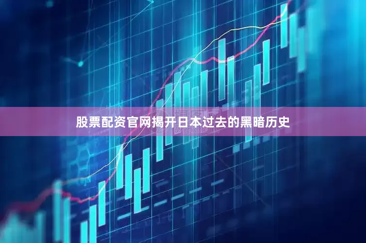 股票配资官网揭开日本过去的黑暗历史
