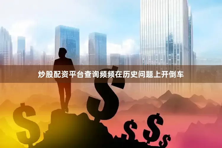 炒股配资平台查询频频在历史问题上开倒车