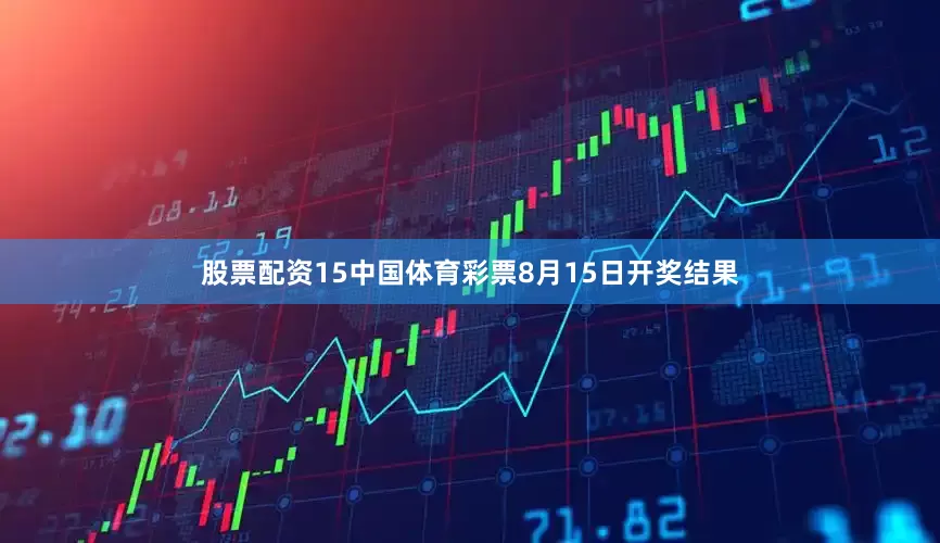 股票配资15中国体育彩票8月15日开奖结果