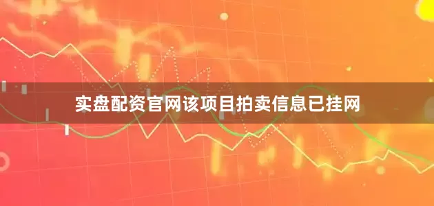 实盘配资官网该项目拍卖信息已挂网