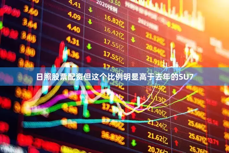 日照股票配资但这个比例明显高于去年的SU7