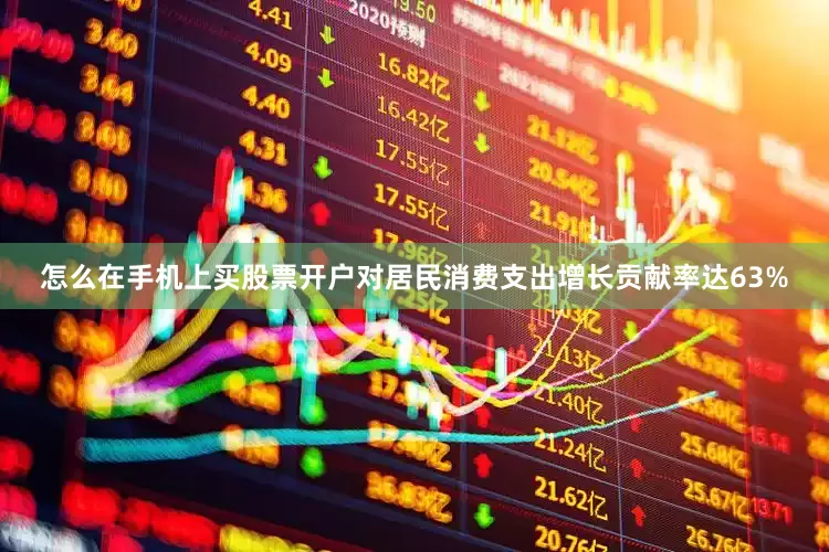 怎么在手机上买股票开户对居民消费支出增长贡献率达63%