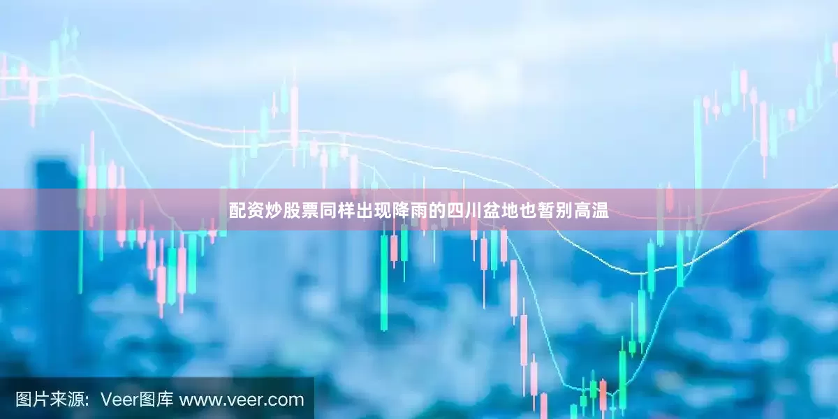配资炒股票同样出现降雨的四川盆地也暂别高温