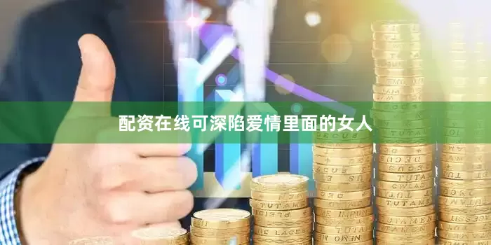 配资在线可深陷爱情里面的女人