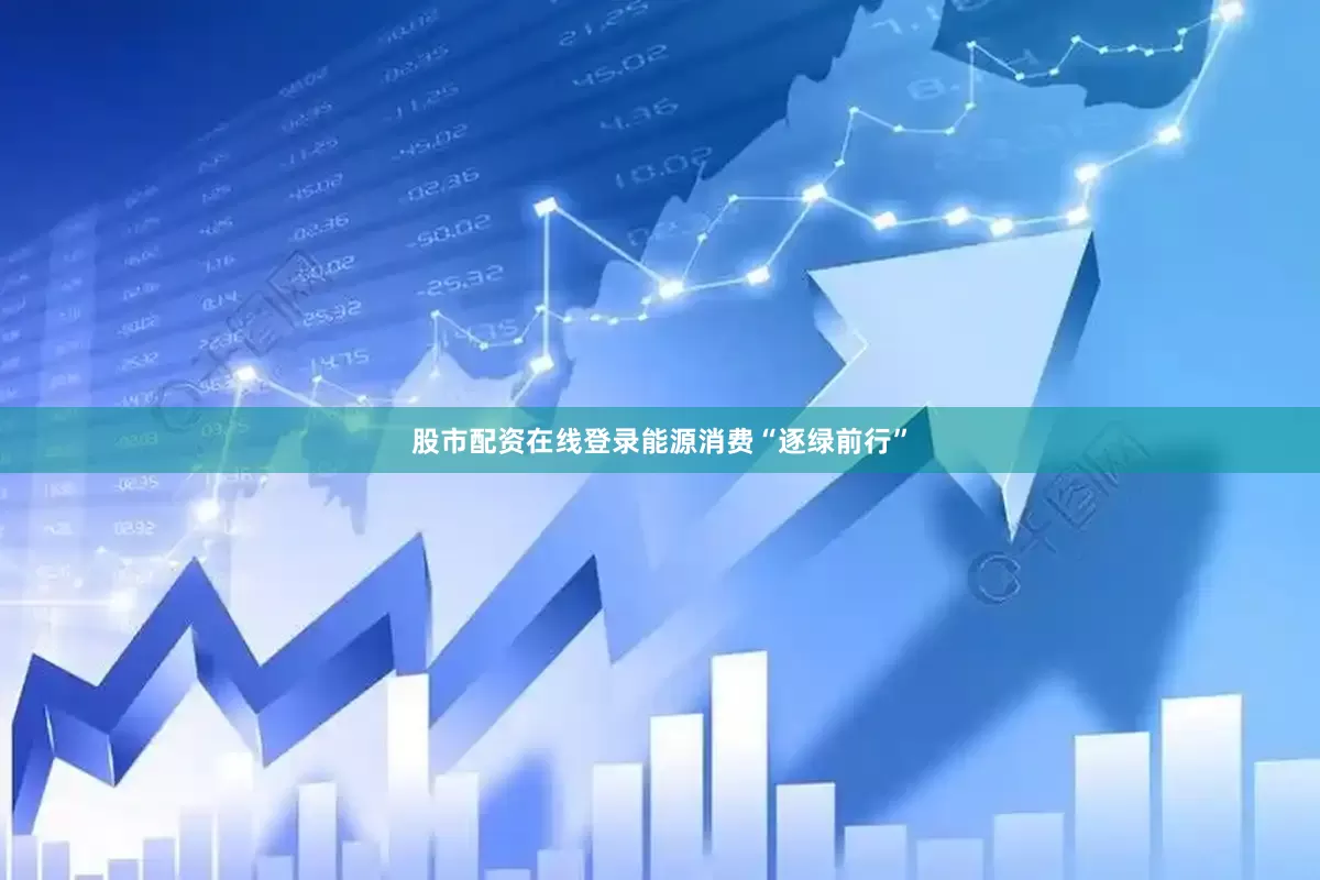 股市配资在线登录能源消费“逐绿前行”