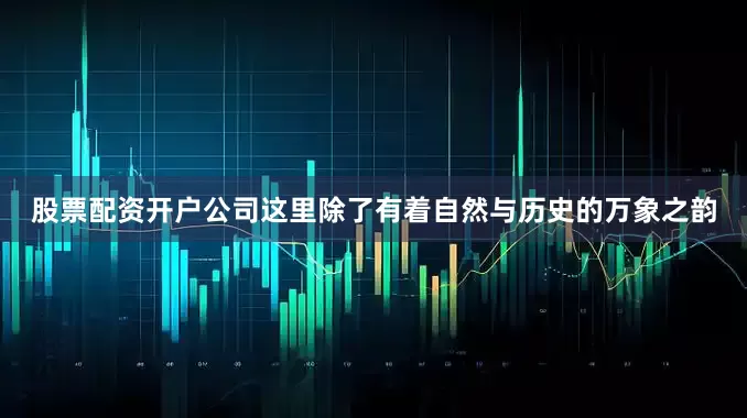 股票配资开户公司这里除了有着自然与历史的万象之韵