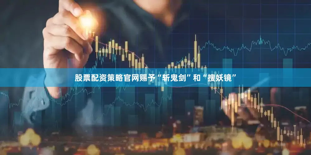 股票配资策略官网赐予“斩鬼剑”和“搜妖镜”