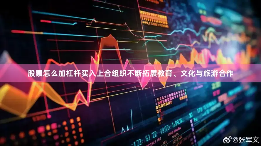 股票怎么加杠杆买入上合组织不断拓展教育、文化与旅游合作
