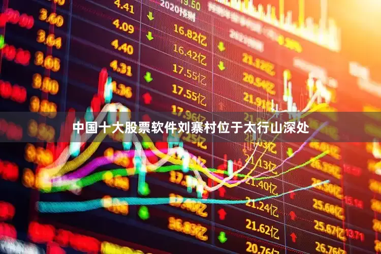 中国十大股票软件刘寨村位于太行山深处