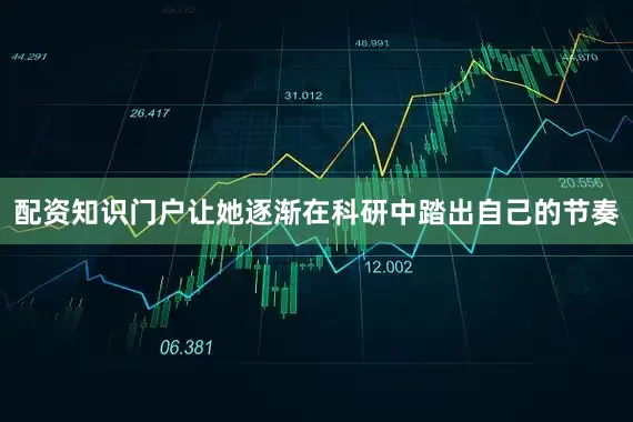配资知识门户让她逐渐在科研中踏出自己的节奏