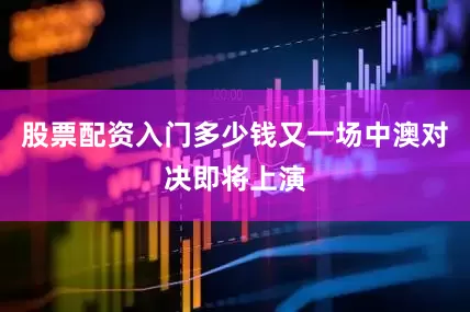 股票配资入门多少钱又一场中澳对决即将上演